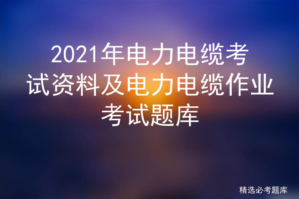 2021年電力電纜考試資料及電力電纜作業(yè)考試題庫插圖