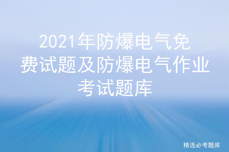 2021年防爆電氣免費(fèi)試題及防爆電氣作業(yè)考試題庫插圖