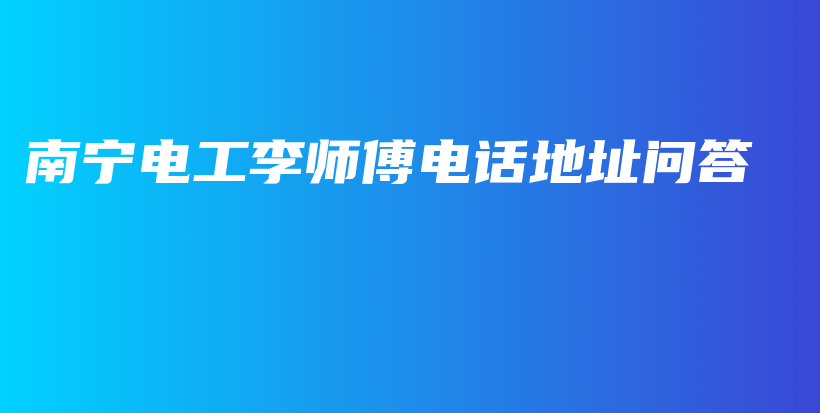 南寧電工李師傅電話地址問答插圖