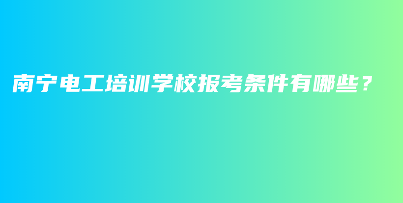 南寧電工培訓學校報考條件有哪些？插圖