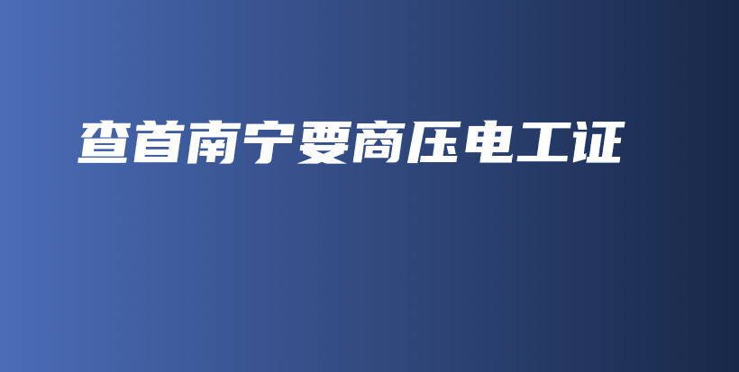 查首南寧要商壓電工證插圖