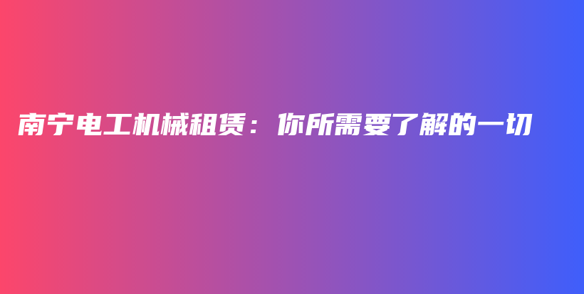 南寧電工機(jī)械租賃：你所需要了解的一切插圖