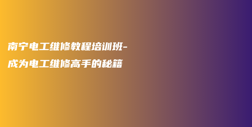 南寧電工維修教程培訓班-成為電工維修高手的秘籍插圖