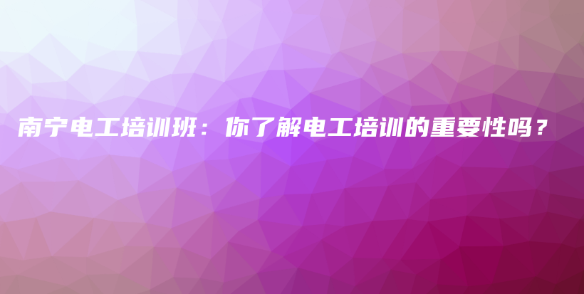 南寧電工培訓班：你了解電工培訓的重要性嗎？插圖