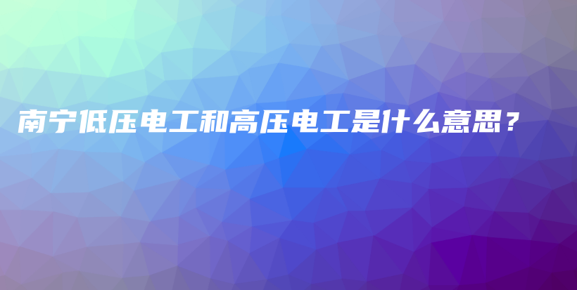 南寧低壓電工和高壓電工是什么意思？插圖