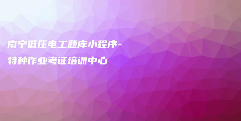 南寧低壓電工題庫小程序-特種作業(yè)考證培訓(xùn)中心插圖