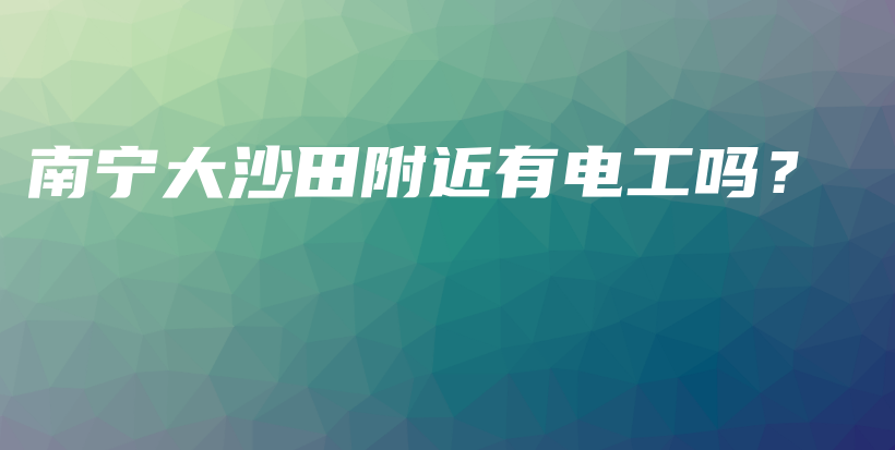 南寧大沙田附近有電工嗎？插圖