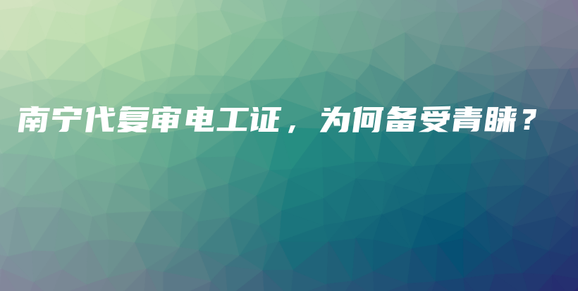 南寧代復(fù)審電工證，為何備受青睞？插圖