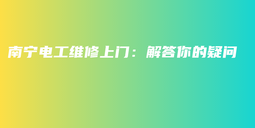 南寧電工維修上門：解答你的疑問插圖