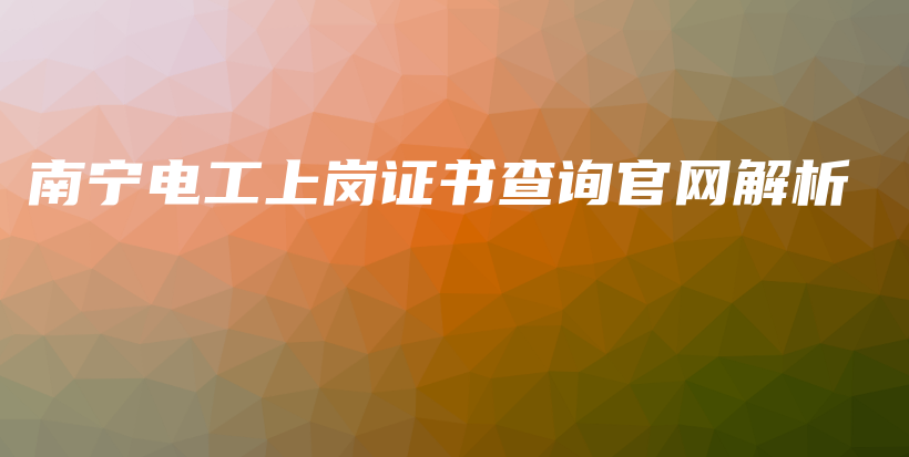 南寧電工上崗證書查詢官網(wǎng)解析插圖