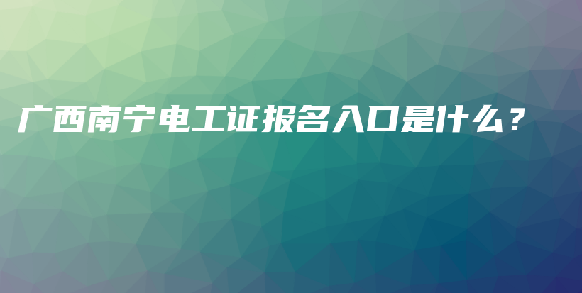 廣西南寧電工證報名入口是什么？插圖