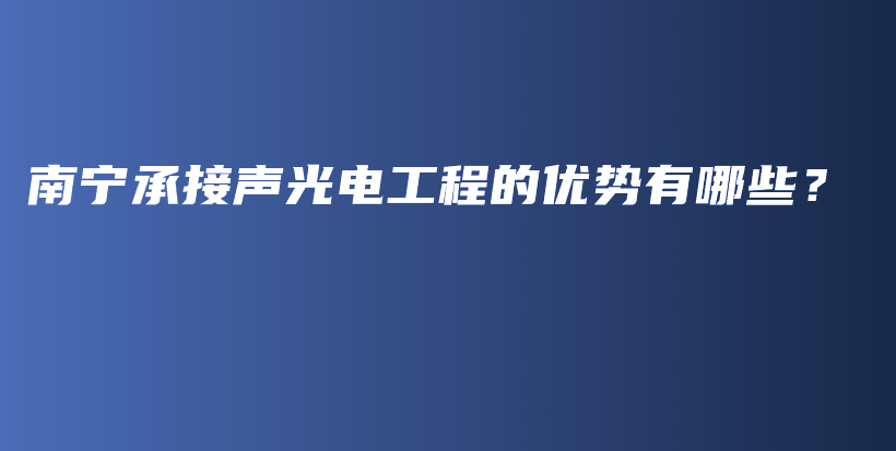 南寧承接聲光電工程的優(yōu)勢有哪些？插圖