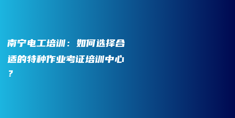 南寧電工培訓(xùn)：如何選擇合適的特種作業(yè)考證培訓(xùn)中心？插圖