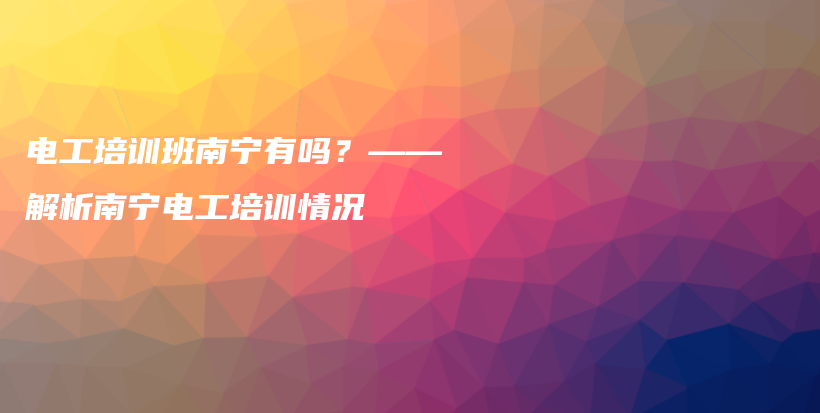 電工培訓班南寧有嗎？——解析南寧電工培訓情況插圖