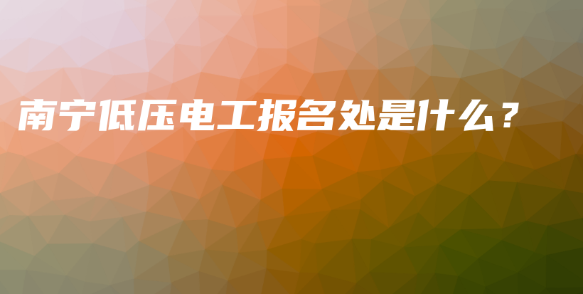 南寧低壓電工報名處是什么？插圖