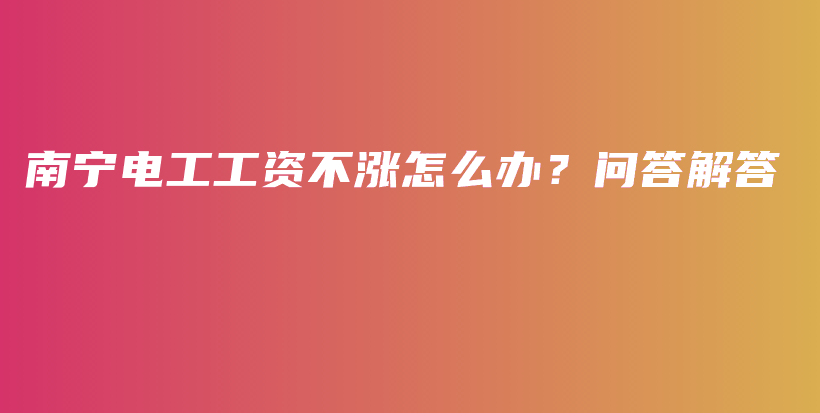 南寧電工工資不漲怎么辦？問(wèn)答解答插圖