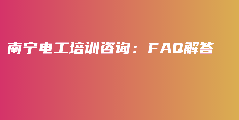 南寧電工培訓(xùn)咨詢(xún)：FAQ解答插圖