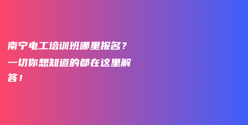 南寧電工培訓(xùn)班哪里報名？一切你想知道的都在這里解答！插圖