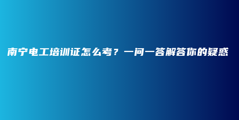 南寧電工培訓證怎么考？一問一答解答你的疑惑插圖