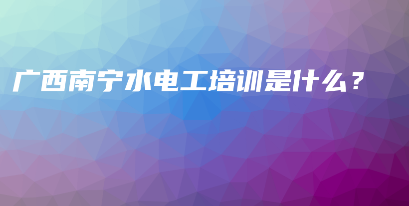 廣西南寧水電工培訓(xùn)是什么？插圖