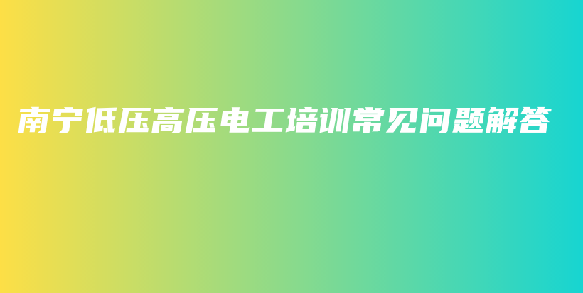 南寧低壓高壓電工培訓(xùn)常見問題解答插圖