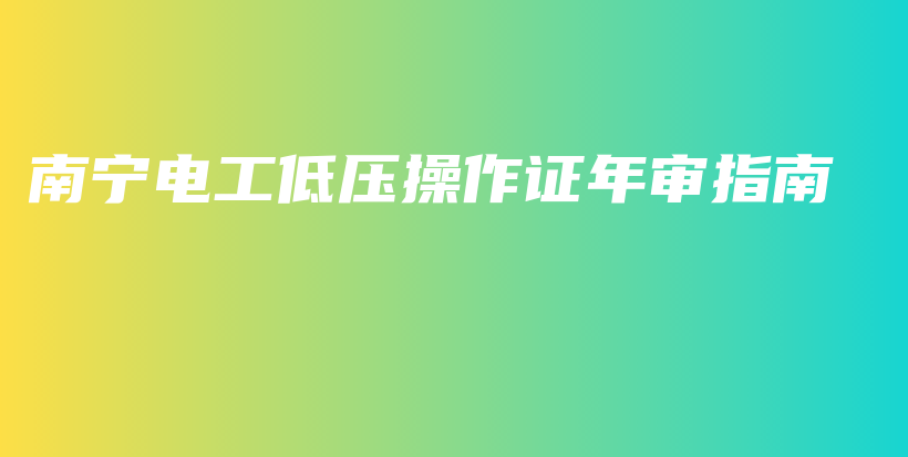 南寧電工低壓操作證年審指南插圖