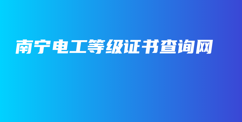 南寧電工等級證書查詢網(wǎng)插圖