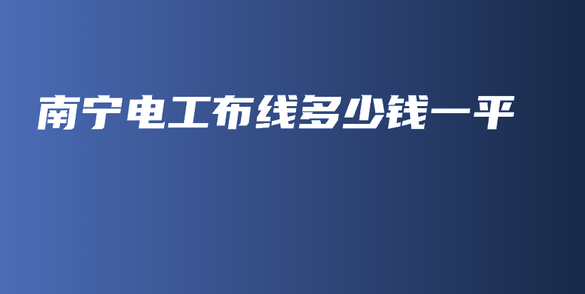 南寧電工布線多少錢(qián)一平插圖