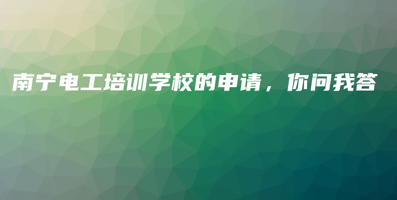 南寧電工培訓學校的申請，你問我答插圖