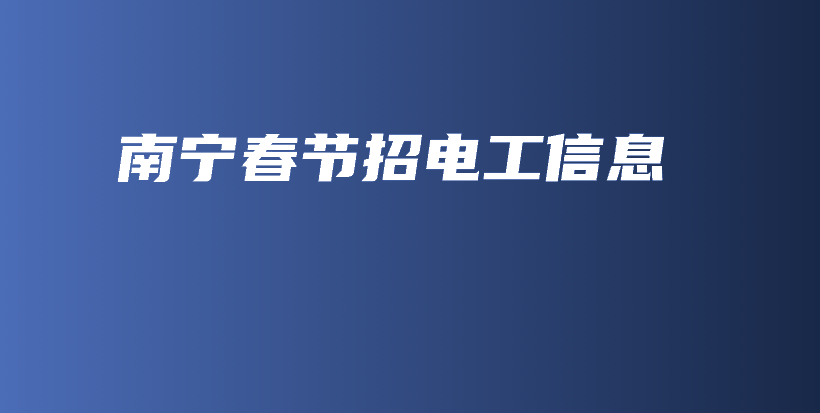 南寧春節(jié)招電工信息插圖