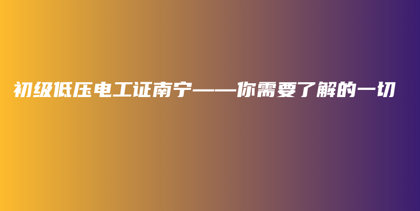 初級低壓電工證南寧——你需要了解的一切插圖