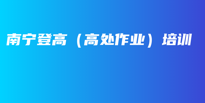 南寧登高（高處作業(yè)）培訓(xùn)插圖