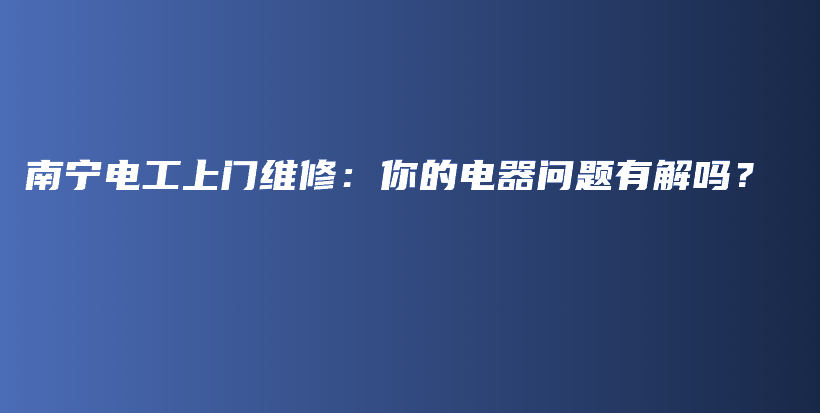 南寧電工上門維修：你的電器問題有解嗎？插圖