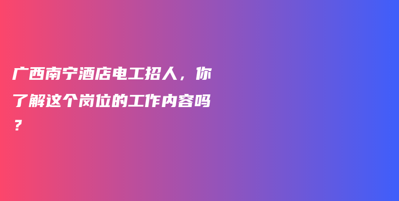 廣西南寧酒店電工招人，你了解這個(gè)崗位的工作內(nèi)容嗎？插圖