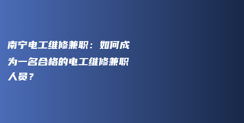 南寧電工維修兼職：如何成為一名合格的電工維修兼職人員？插圖