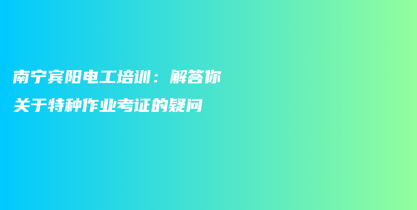 南寧賓陽(yáng)電工培訓(xùn)：解答你關(guān)于特種作業(yè)考證的疑問(wèn)插圖