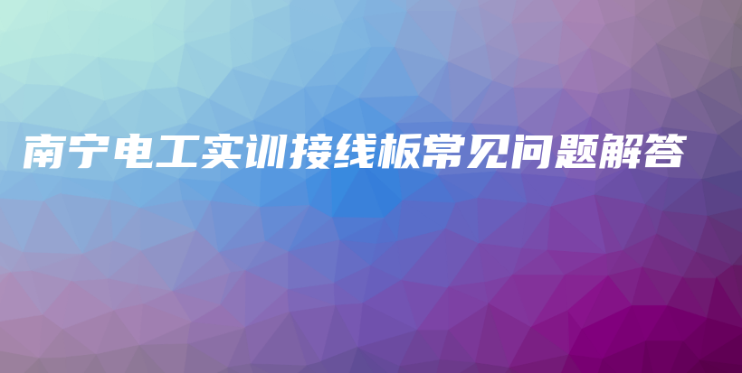 南寧電工實訓接線板常見問題解答插圖