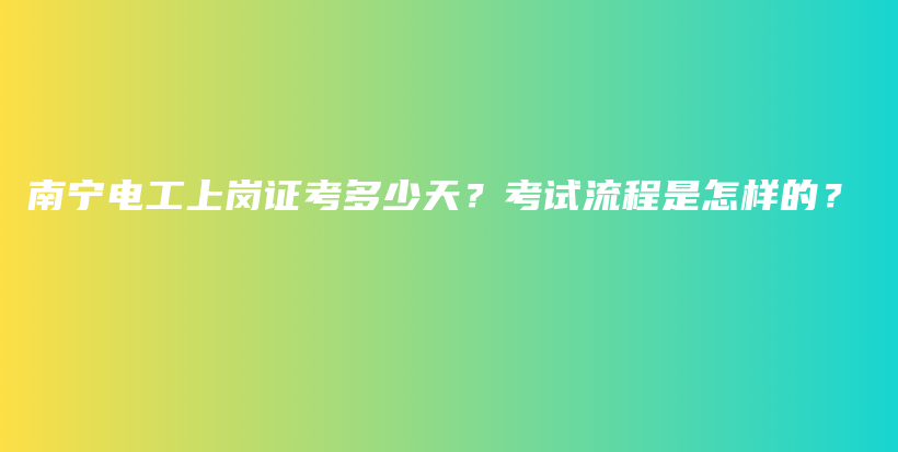 南寧電工上崗證考多少天？考試流程是怎樣的？插圖