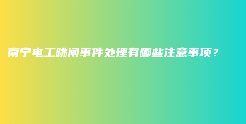 南寧電工跳閘事件處理有哪些注意事項(xiàng)？插圖