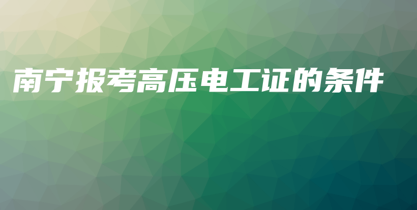 南寧報(bào)考高壓電工證的條件插圖