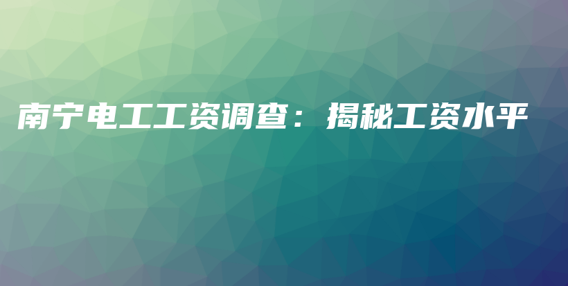 南寧電工工資調(diào)查：揭秘工資水平插圖