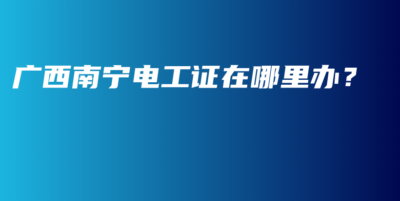 廣西南寧電工證在哪里辦？插圖