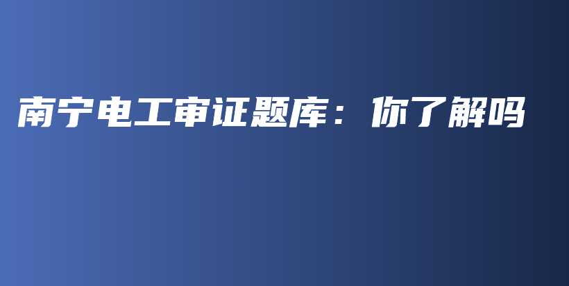 南寧電工審證題庫：你了解嗎插圖