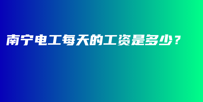 南寧電工每天的工資是多少？插圖