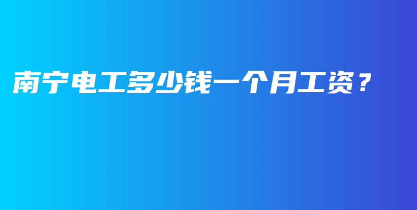 南寧電工多少錢一個(gè)月工資？插圖