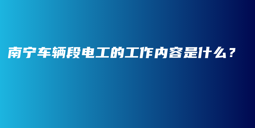 南寧車輛段電工的工作內(nèi)容是什么？插圖