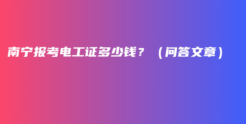 南寧報考電工證多少錢？（問答文章）插圖