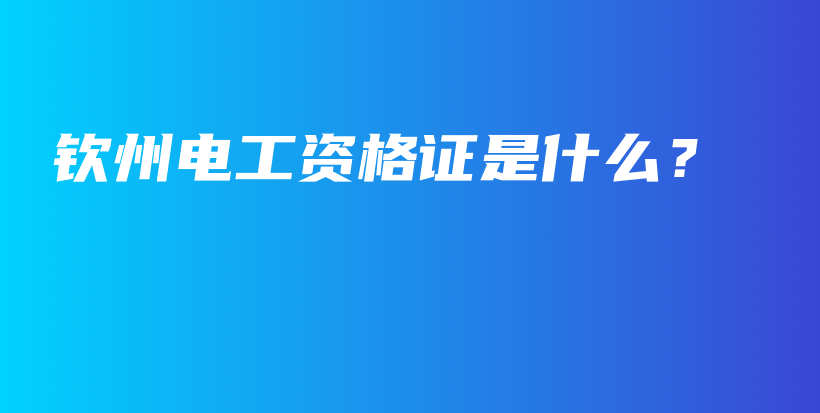 欽州電工資格證是什么？插圖