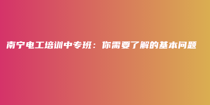 南寧電工培訓(xùn)中專班：你需要了解的基本問題插圖