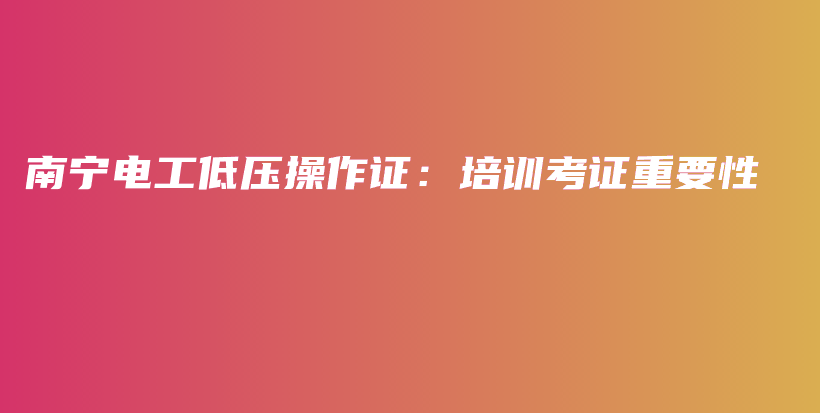 南寧電工低壓操作證：培訓(xùn)考證重要性插圖